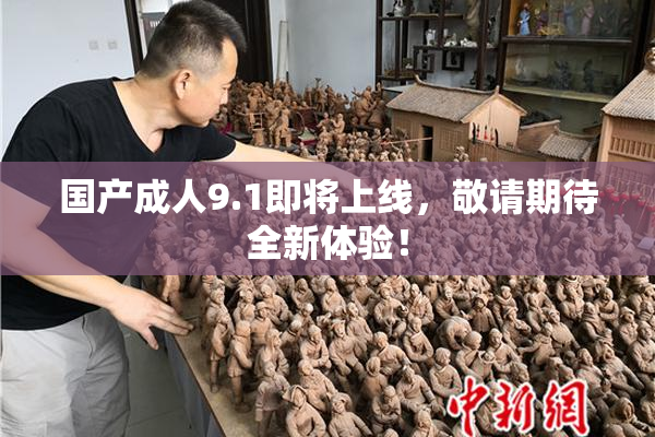 国产成人9.1即将上线，敬请期待全新体验！