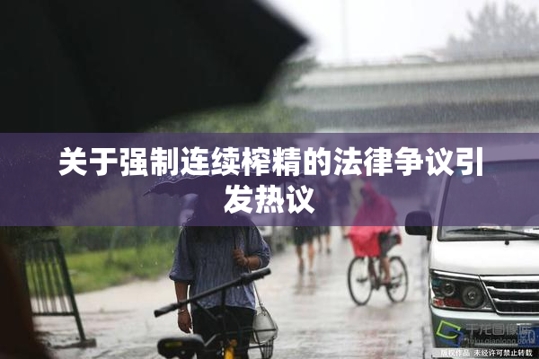 关于强制连续榨精的法律争议引发热议
