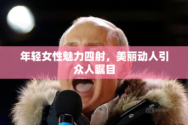 年轻女性魅力四射，美丽动人引众人瞩目