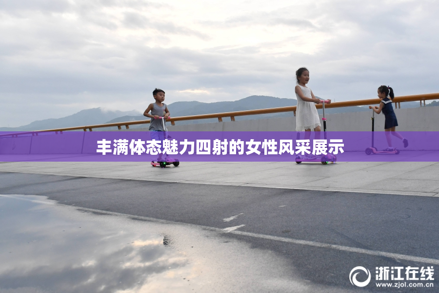 丰满体态魅力四射的女性风采展示