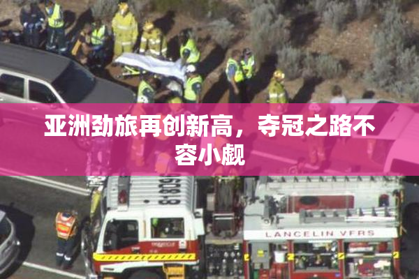 亚洲劲旅再创新高，夺冠之路不容小觑