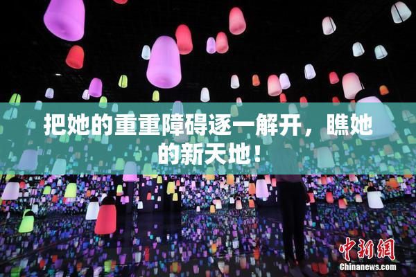 把她的重重障碍逐一解开，瞧她的新天地！