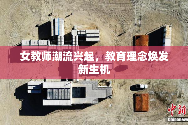 女教师潮流兴起，教育理念焕发新生机
