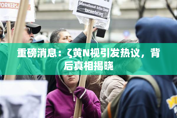 重磅消息：ζ黄Ν视引发热议，背后真相揭晓