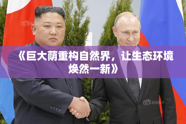 《巨大荫重构自然界，让生态环境焕然一新》