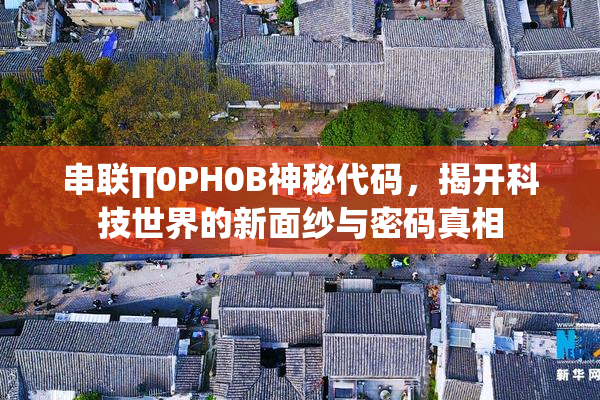 串联∏0PH0B神秘代码，揭开科技世界的新面纱与密码真相