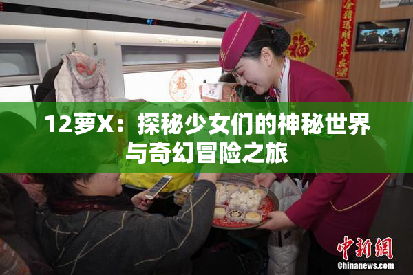 12萝X：探秘少女们的神秘世界与奇幻冒险之旅