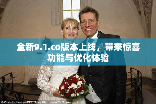 全新9.1.co版本上线，带来惊喜功能与优化体验