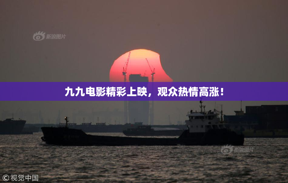 九九电影精彩上映，观众热情高涨！
