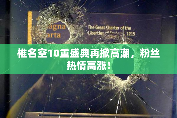 椎名空10重盛典再掀高潮，粉丝热情高涨！