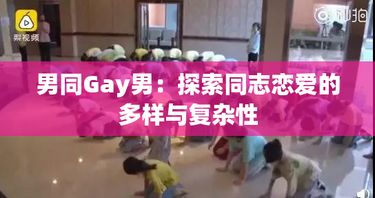 男同Gay男：探索同志恋爱的多样与复杂性