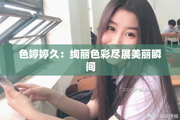 色婷婷久：绚丽色彩尽展美丽瞬间