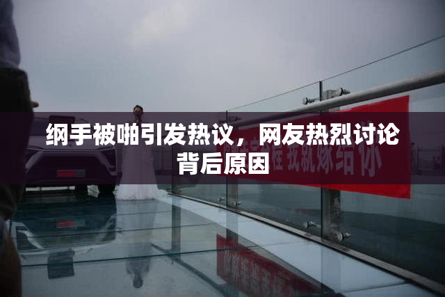 纲手被啪引发热议，网友热烈讨论背后原因