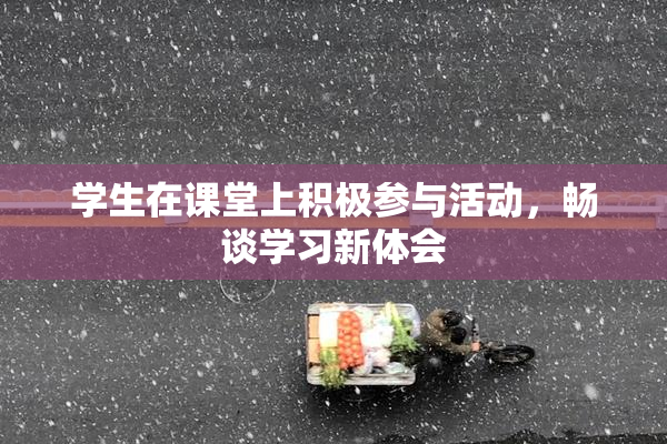 学生在课堂上积极参与活动，畅谈学习新体会