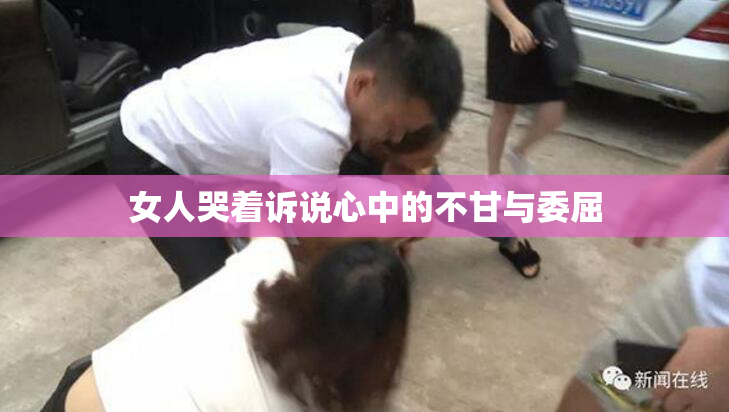 女人哭着诉说心中的不甘与委屈