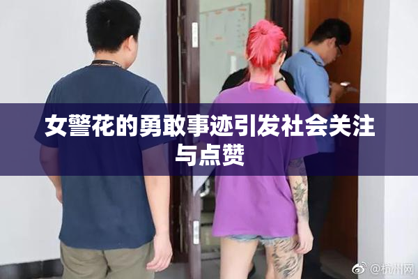 女警花的勇敢事迹引发社会关注与点赞