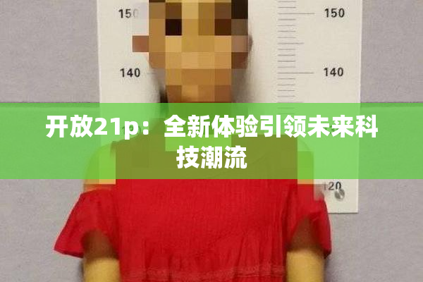 开放21p：全新体验引领未来科技潮流