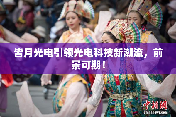皆月光电引领光电科技新潮流，前景可期！