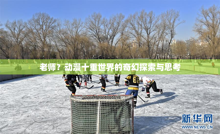 老师？动漫十重世界的奇幻探索与思考