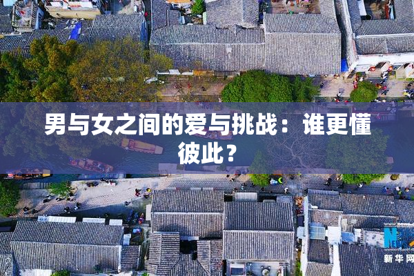 男与女之间的爱与挑战：谁更懂彼此？