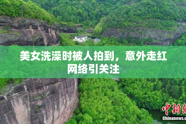 美女洗澡时被人拍到，意外走红网络引关注