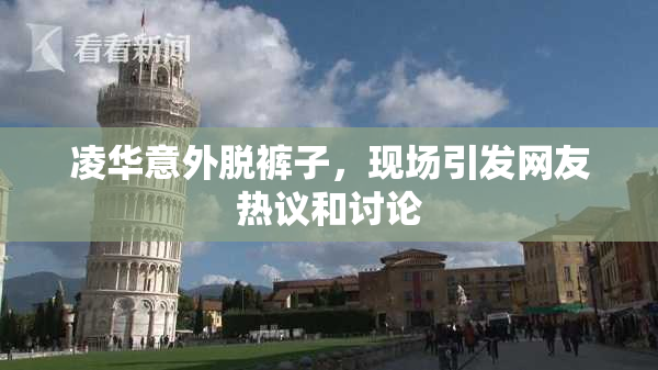 凌华意外脱裤子，现场引发网友热议和讨论
