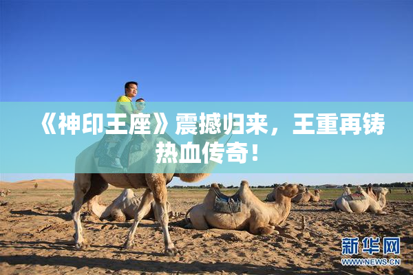 《神印王座》震撼归来，王重再铸热血传奇！