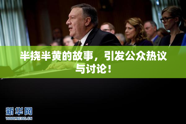 半挠半黄的故事，引发公众热议与讨论！