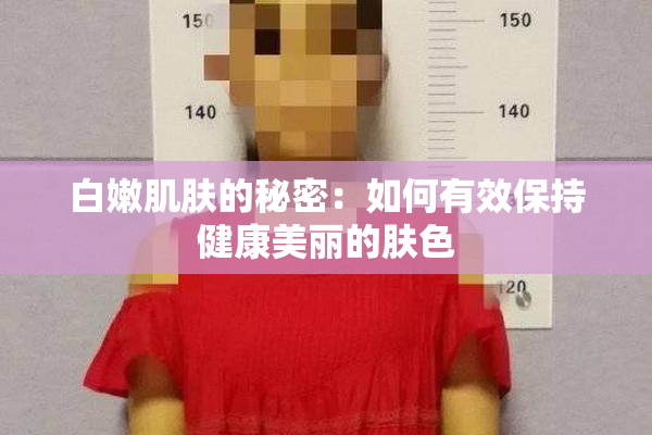白嫩肌肤的秘密：如何有效保持健康美丽的肤色