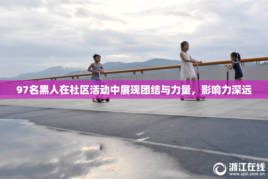 97名黑人在社区活动中展现团结与力量，影响力深远