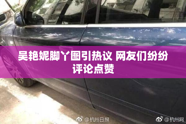 吴艳妮脚丫图引热议 网友们纷纷评论点赞
