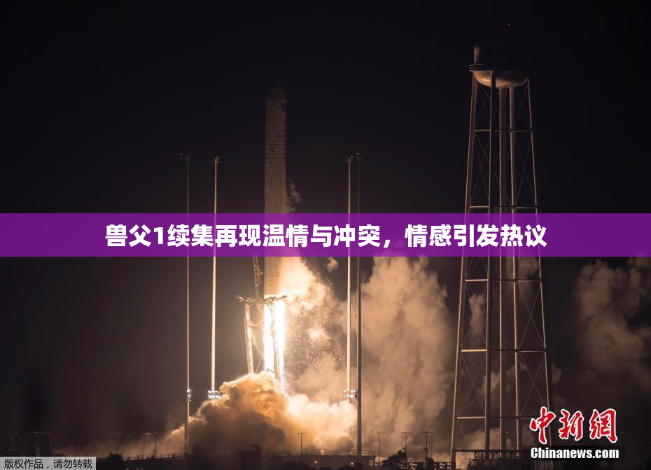 兽父1续集再现温情与冲突，情感引发热议