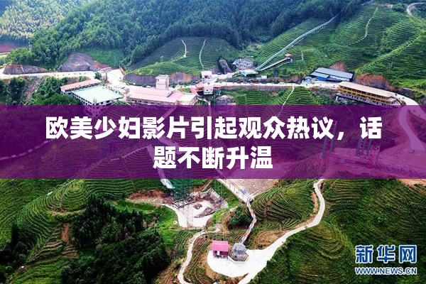 欧美少妇影片引起观众热议，话题不断升温