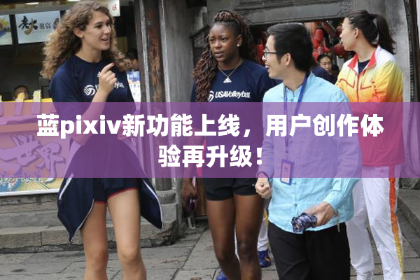 蓝pixiv新功能上线，用户创作体验再升级！