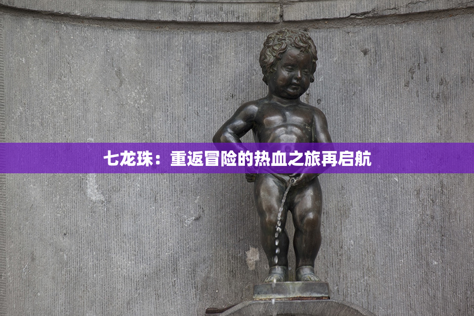 七龙珠：重返冒险的热血之旅再启航
