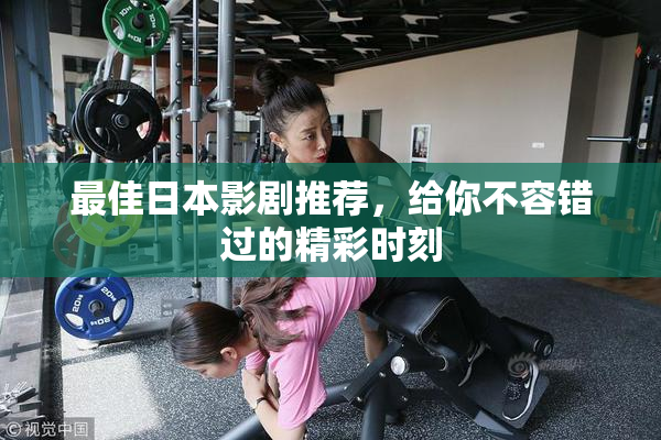 最佳日本影剧推荐，给你不容错过的精彩时刻