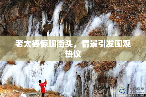老太婆惊现街头，情景引发围观热议