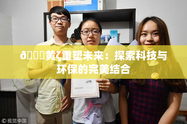 🔞黄ζ重塑未来：探索科技与环保的完美结合