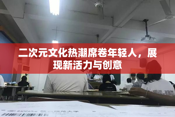 二次元文化热潮席卷年轻人，展现新活力与创意