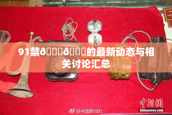 91禁🍆🍑的最新动态与相关讨论汇总