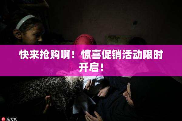 快来抢购啊！惊喜促销活动限时开启！