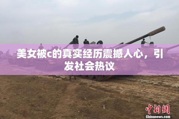 美女被c的真实经历震撼人心，引发社会热议