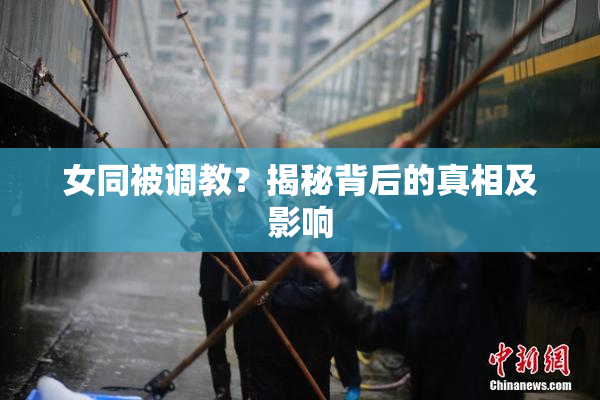 女同被调教？揭秘背后的真相及影响