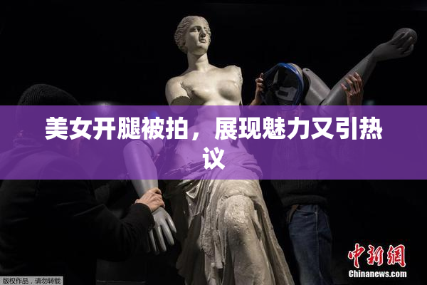 美女开腿被拍，展现魅力又引热议