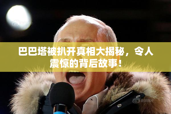 巴巴塔被扒开真相大揭秘，令人震惊的背后故事！