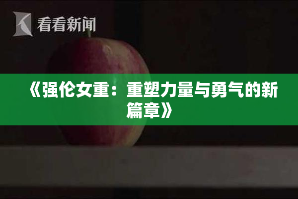 《强伦女重：重塑力量与勇气的新篇章》
