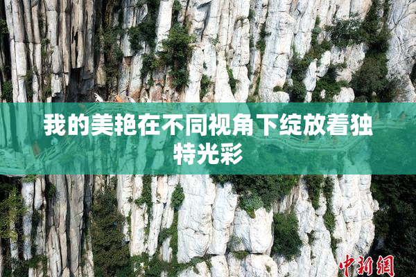 我的美艳在不同视角下绽放着独特光彩