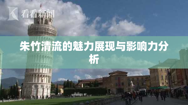 朱竹清流的魅力展现与影响力分析