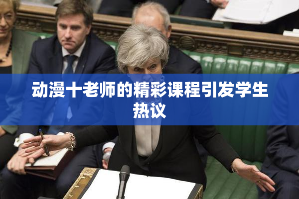 动漫十老师的精彩课程引发学生热议