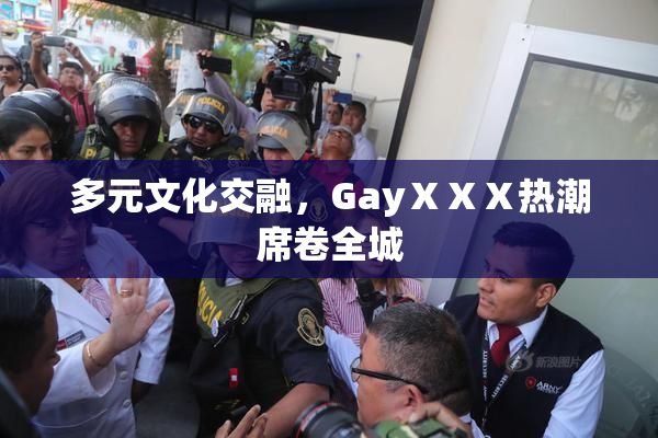 多元文化交融，GayⅩⅩⅩ热潮席卷全城